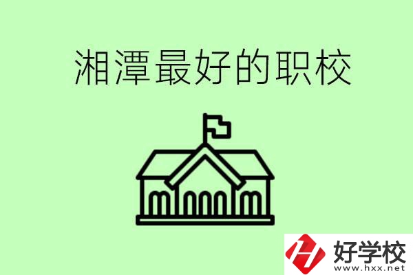 湘潭最好的職校是哪所？可以學(xué)哪些專業(yè)？
