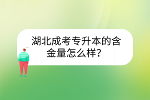 湖北成考專升本的含金量怎么樣？
