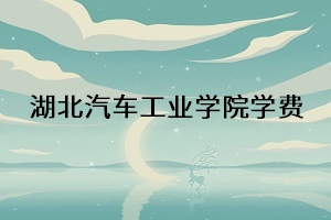 湖北汽車(chē)工業(yè)學(xué)院學(xué)費(fèi)