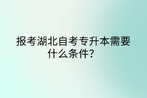 報(bào)考湖北自考專升本需要什么條件？