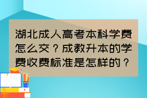 湖北成人高考本科學(xué)費怎么交？成教升本的學(xué)費收費標(biāo)準(zhǔn)是怎樣的？
