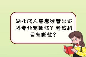 湖北成人高考經(jīng)管類本科專業(yè)有哪些？考試科目有哪些？