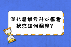 湖北普通專升本備考狀態(tài)如何調(diào)整？